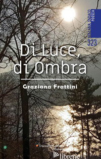 DI LUCE, DI OMBRA - FRATTINI GRAZIANA; SPAGNOLO E. (CUR.)
