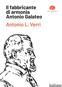 FABBRICANTE DI ARMONIA ANTONIO GALATEO (IL) - VERRI ANTONIO L.