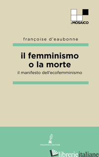 FEMMINISMO O LA MORTE. IL MANIFESTO DELL'ECOFEMMINISMO (IL) - EAUBONNE FRANCOISE; MARCHESI S. (CUR.)