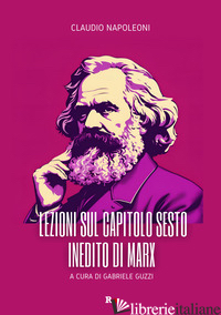 LEZIONI SUL CAPITOLO SESTO INEDITO DI MARX - NAPOLEONI CLAUDIO; GUZZI G. (CUR.)