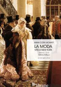 MODA. VITA A NEW YORK. TESTO INGLESE A FRONTE (LA) - MOWATT ANNA CORA; VELLUCCI S. (CUR.)