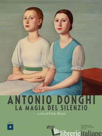 ANTONIO DONGHI. LA MAGIA DEL SILENZIO - BENZI F. (CUR.)