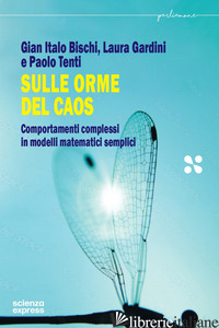 SULLE ORME DEL CAOS. COMPORTAMENTI COMPLESSI IN MODELLI MATEMATICI SEMPLICI - BISCHI GIAN ITALO; GARDINI LAURA; TENTI PAOLO