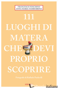 111 LUOGHI DI MATERA CHE DEVI PROPRIO SCOPRIRE - FOSCHINO FRANCESCO; TAMBURRINO ANNA MARIA