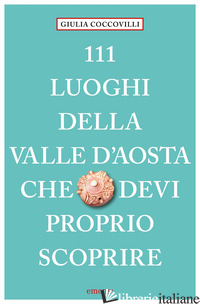 111 LUOGHI DELLA VALLE D'AOSTA CHE DEVI PROPRIO SCOPRIRE - COCCOVILLI GIULIA
