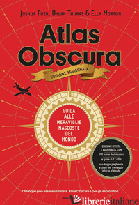ATLAS OBSCURA. GUIDA ALLE MERAVIGLIE NASCOSTE DEL MONDO. NUOVA EDIZ. - FOER JOSHUA; THURAS DYLAN; MORTON ELLA