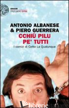 CCHIU' PILU PE' TUTTI. I COMIZI DI CETTO LA QUALUNQUE - ALBANESE ANTONIO; GUERRERA PIERO