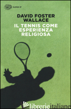 TENNIS COME ESPERIENZA RELIGIOSA (IL) - WALLACE DAVID FOSTER