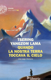 QUANDO LA NOSTRA TERRA TOCCAVA IL CIELO. UNA SAGA TIBETANA - YANGDZOM TSERING (LAMA)