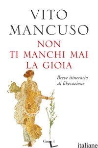 NON TI MANCHI MAI LA GIOIA. BREVE ITINERARIO DI LIBERAZIONE - MANCUSO VITO