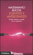 SCIENTISTI E ANTISCIENTISTI. PERCHE' SCIENZA E SOCIETA' NON SI CAPISCONO - BUCCHI MASSIMIANO