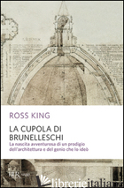 CUPOLA DEL BRUNELLESCHI. LA NASCITA AVVENTUROSA DI UN PRODIGIO DELL'ARCHITETTURA - KING ROSS