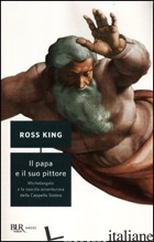 PAPA E IL SUO PITTORE. MICHELANGELO E LA NASCITA AVVENTUROSA DELLA CAPPELLA SIST - KING ROSS