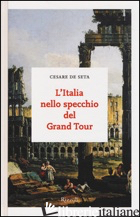 ITALIA NELLO SPECCHIO DEL GRAND TOUR (L') - DE SETA CESARE
