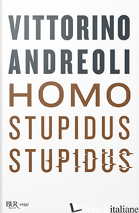HOMO STUPIDUS STUPIDUS. L'AGONIA DI UNA CIVILTA' - ANDREOLI VITTORINO