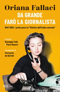 DA GRANDE FARO' LA GIORNALISTA. 1947-1953: I PRIMI PASSI AL «MATTINO DELL'ITALIA - FALLACI ORIANA; FEDI G. (CUR.); MEUCCI P. (CUR.)