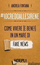 #IOCREDOALLESIRENE. COME VIVERE (E BENE!) IN UN MARE DI FAKE NEWS - FONTANA ANDREA