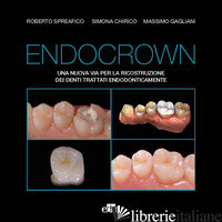 ENDOCROWN. UNA NUOVA VIA PER LA RICOSTRUZIONE DEI DENTI TRATTATI ENDODONTICAMENT - SPREAFICO ROBERTO; CHIRICO SIMONA; GAGLIANI MASSIMO