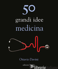50 GRANDI IDEE. MEDICINA - DAVINI OTTAVIO