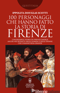 100 PERSONAGGI CHE HANNO FATTO LA STORIA DI FIRENZE - DOUGLAS SCOTTI IPPOLITA