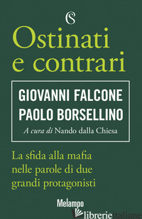 OSTINATI E CONTRARI. LA SFIDA ALLA MAFIA NELLE PAROLE DI DUE GRANDI PROTAGONISTI - FALCONE GIOVANNI; BORSELLINO PAOLO; DALLA CHIESA N. (CUR.)