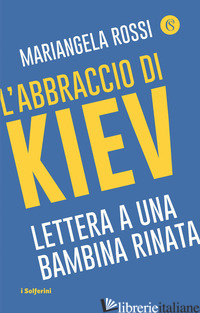 ABBRACCIO DI KIEV. LETTERA A UNA BAMBINA RINATA (L') - ROSSI MARIANGELA