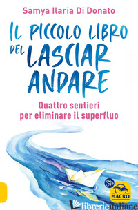 PICCOLO LIBRO DEL LASCIARE ANDARE. QUATTRO SENTIERI PER ELIMINARE IL SUPERFLUO ( - DI DONATO SAMYA ILARIA
