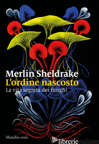 ORDINE NASCOSTO. LA VITA SEGRETA DEI FUNGHI (L') - SHELDRAKE MERLIN
