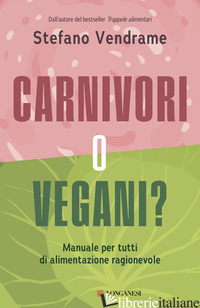 CARNIVORI O VEGANI? MANUALE PER TUTTI DI ALIMENTAZIONE RAGIONEVOLE - VENDRAME STEFANO