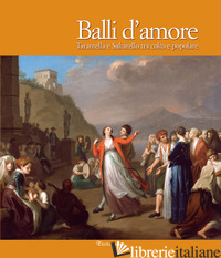 BALLI D'AMORE. TARANTELLA E SALTARELLO TRA COLTO E POPOLARE. EDIZ. ILLUSTRATA - ARBACE L. (CUR.); STOPPA F. G. M. (CUR.)
