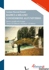 RADICI A MILANO CONNESSIONE ALL'UNIVERSO. STORIA E PROFILO DEL GRUPPO «AMICI DI  - MAZZONI BENONI LUCIANO
