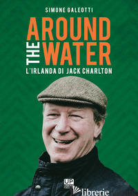 AROUND THE WATER. L'IRLANDA DI JACK CHARLTON - GALEOTTI SIMONE
