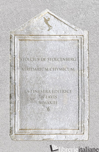 VIRIDARIUM CHYMICUM. TESTO LATINO A FRONTE - DE STOLCEMBERG STOLCIUS; ALBERTAZZI M. (CUR.)