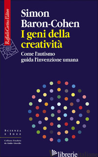 GENI DELLA CREATIVITA'. COME L'AUTISMO GUIDA L'INVENZIONE UMANA (I) - BARON-COHEN SIMON