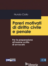 PARERI MOTIVATI DI DIRITTO CIVILE E PENALE. PER LA PREPARAZIONE ALL'ESAME SCRITT - CIULLO NUNZIO
