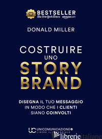 COSTRUIRE UNO STORYBRAND. DISEGNA IL TUO MESSAGGIO IN MODO CHE I CLIENTI SIANO C - MILLER DONALD