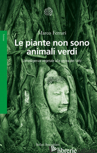 PIANTE NON SONO ANIMALI VERDI. L'INTELLIGENZA VEGETALE ALLA PROVA DEI FATTI (LE) - FERRARI MARCO