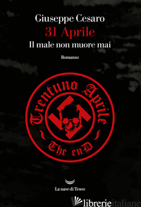 31 APRILE. IL MALE NON MUORE MAI - CESARO GIUSEPPE