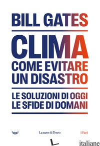 CLIMA. COME EVITARE UN DISASTRO. LE SOLUZIONI DI OGGI. LE SFIDE DI DOMANI - GATES BILL