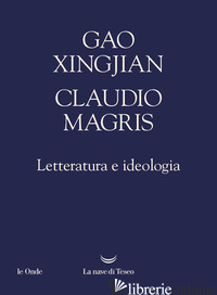 LETTERATURA E IDEOLOGIA - GAO XINGJIAN; MAGRIS CLAUDIO
