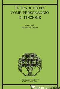TRADUTTORE COME PERSONAGGIO DI FINZIONE (IL) - GARDINI M. (CUR.)