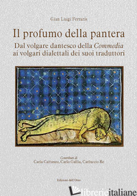 PROFUMO DELLA PANTERA. DAL VOLGARE DANTESCO DELLA «COMMEDIA» AI VOLGARI DIALETTA - FERRARIS GIAN LUIGI