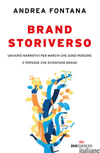 BRAND STORIVERSO. UNIVERSI NARRATIVI PER MARCHI CHE SONO PERSONE E PERSONE CHE D - FONTANA ANDREA