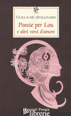 POESIE PER LOU E ALTRI VERSI D'AMORE - APOLLINAIRE GUILLAUME; SCOTTO F. (CUR.)