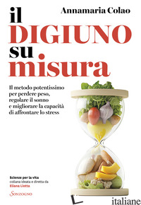 DIGIUNO SU MISURA. IL METODO POTENTISSIMO PER PERDERE PESO, REGOLARE IL SONNO E  - COLAO ANNAMARIA