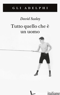 TUTTO QUELLO CHE E' UN UOMO - SZALAY DAVID