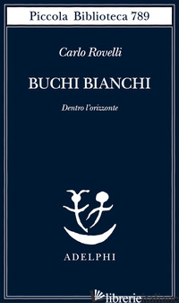 BUCHI BIANCHI. DENTRO L'ORIZZONTE - ROVELLI CARLO