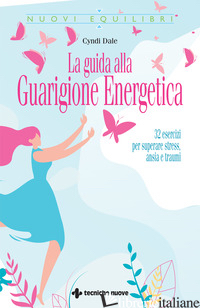 GUIDA ALLA GUARIGIONE ENERGETICA. 32 ESERCIZI PER SUPERARE STRESS, ANSIA E TRAUM - DALE CYNDI