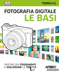 FOTOGRAFIA DIGITALE. LE BASI. PARTIRE DAI FONDAMENTI E MIGLIORARE LA TECNICA - ANG TOM