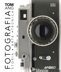 FOTOGRAFIA. STORIA, ARTE, TECNICA - ANG TOM